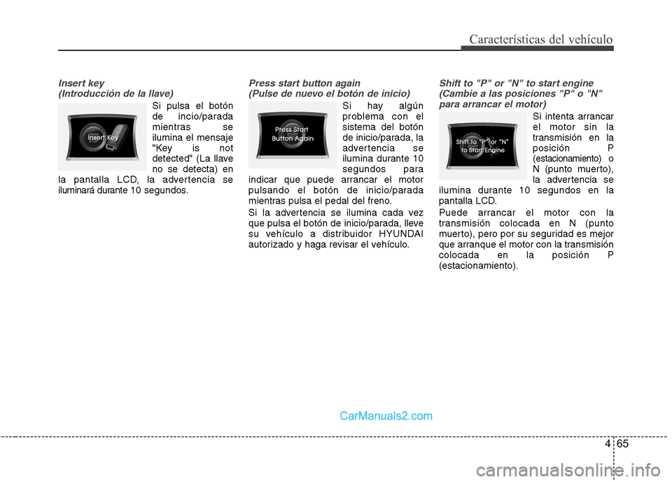 Hyundai Sonata 2012  Manual del propietario (in Spanish) 465
Características del vehículo
Insert key (Introducción de la llave)
Si pulsa el botón 
de incio/parada
mientras seilumina el mensaje
"Key is not
detected" (La llaveno se detecta) en
la pantalla