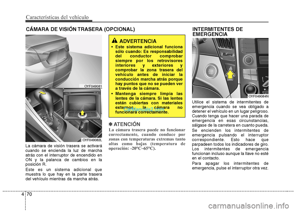 Hyundai Sonata 2012  Manual del propietario (in Spanish) Características del vehículo
70
4
INTERMITENTES DE  EMERGENCIA
La cámara de visión trasera se activará cuando se encienda la luz de marcha
atrás con el interruptor de encendido enON y la palanca
