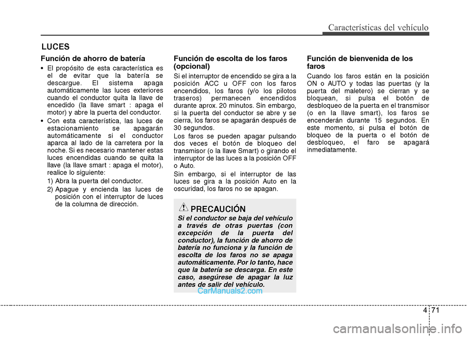 Hyundai Sonata 2012  Manual del propietario (in Spanish) 471
Características del vehículo
Función de ahorro de batería 
 El propósito de esta característica esel de evitar que la batería se 
descargue. El sistema apaga
automáticamente las luces exte