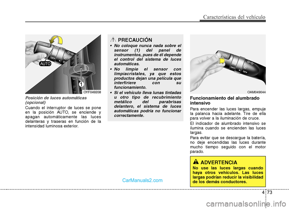 Hyundai Sonata 2012  Manual del propietario (in Spanish) 473
Características del vehículo
Posición de luces automáticas(opcional)
Cuando el interruptor de luces se pone 
en la posición AUTO, se enciende yapagan automáticamente las luces
delanteras y t