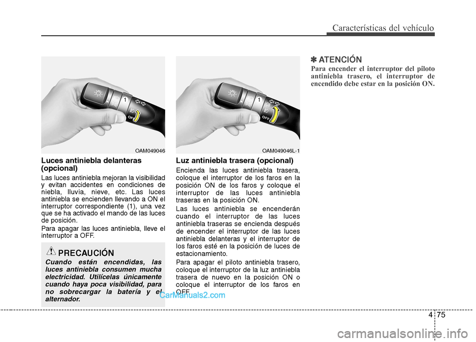 Hyundai Sonata 2012  Manual del propietario (in Spanish) 475
Características del vehículo
Luces antiniebla delanteras (opcional) 
Las luces antiniebla mejoran la visibilidad 
y evitan accidentes en condiciones de
niebla, lluvia, nieve, etc. Las luces
anti