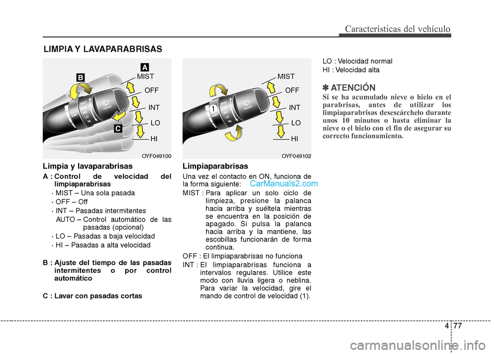 Hyundai Sonata 2012  Manual del propietario (in Spanish) 477
Características del vehículo
Limpia y lavaparabrisas 
A : Control de velocidad dellimpiaparabrisas
· MIST – Una sola pasada · OFF – Off
· INT – Pasadas intermitentes  AUTO – Control a