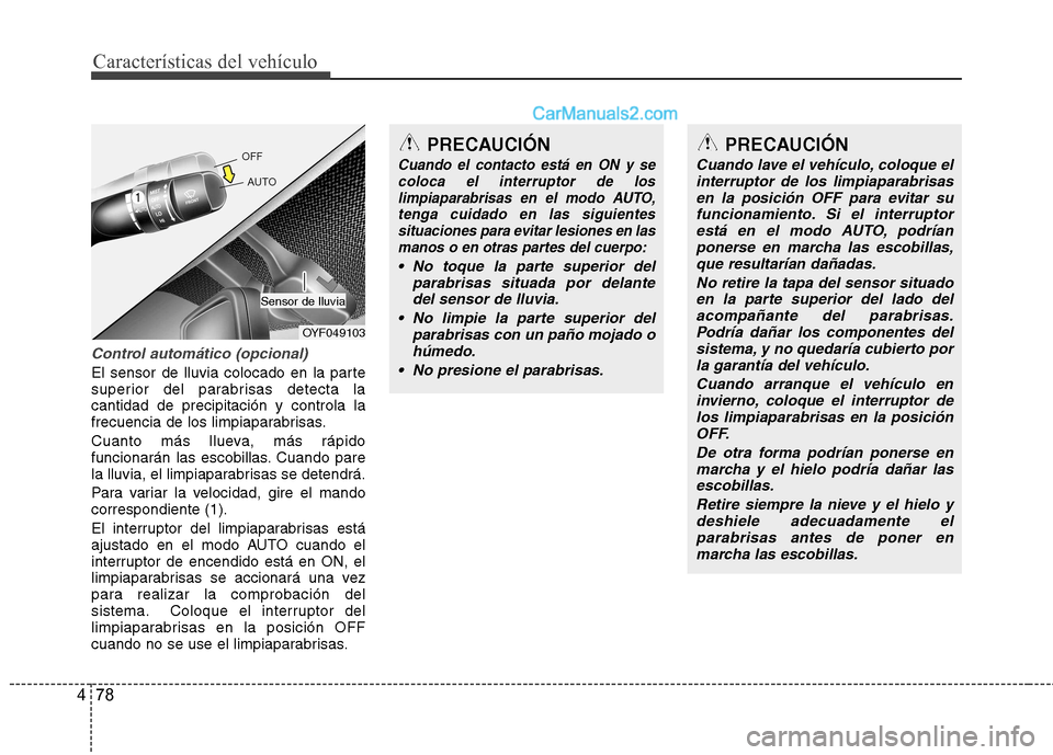 Hyundai Sonata 2012  Manual del propietario (in Spanish) Características del vehículo
78
4
Control automático (opcional)
El sensor de lluvia colocado en la parte 
superior del parabrisas detecta lacantidad de precipitación y controla la
frecuencia de lo