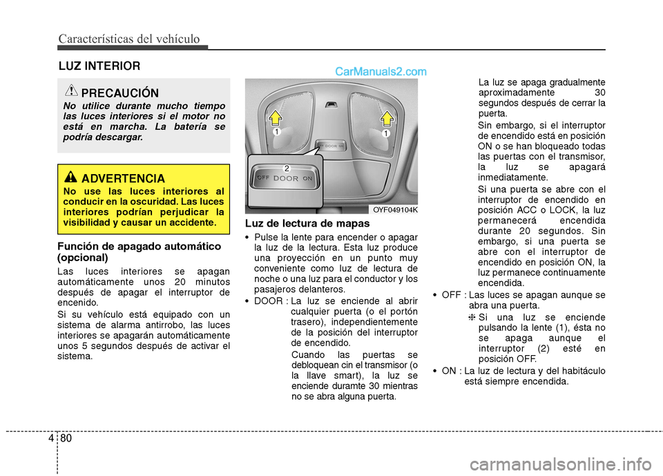 Hyundai Sonata 2012  Manual del propietario (in Spanish) Características del vehículo
80
4
Función de apagado automático (opcional) 
Las luces interiores se apagan 
automáticamente unos 20 minutos
después de apagar el interruptor de
encenido. 
Si su v