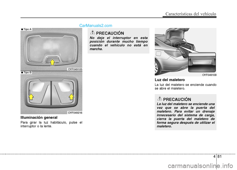 Hyundai Sonata 2012  Manual del propietario (in Spanish) 481
Características del vehículo
Illuminación general 
Para girar la luz habitáculo, pulse el 
interruptor o la lente.Luz del maletero La luz del maletero se enciende cuando 
se abre el maletero.
