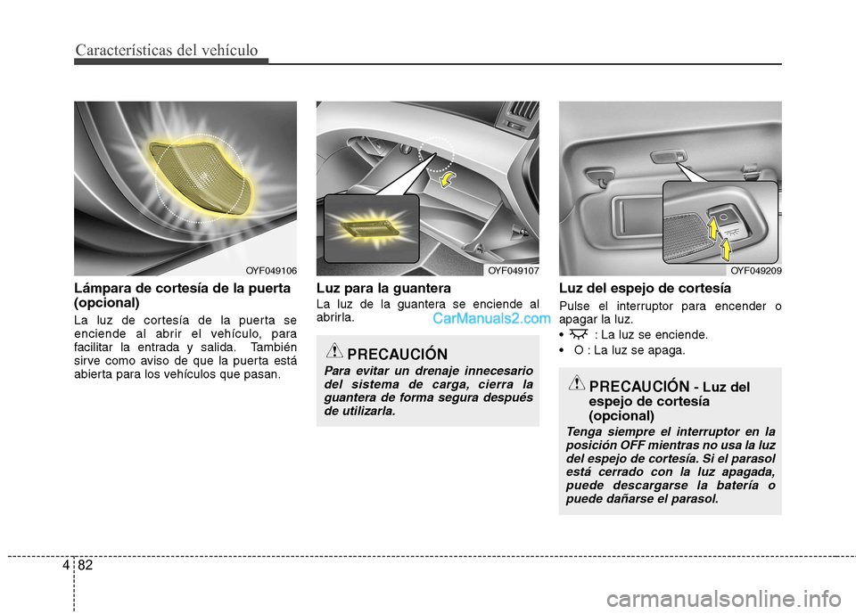 Hyundai Sonata 2012  Manual del propietario (in Spanish) Características del vehículo
82
4
Lámpara de cortesía de la puerta (opcional)  
La luz de cortesía de la puerta se 
enciende al abrir el vehículo, para
facilitar la entrada y salida. También
si