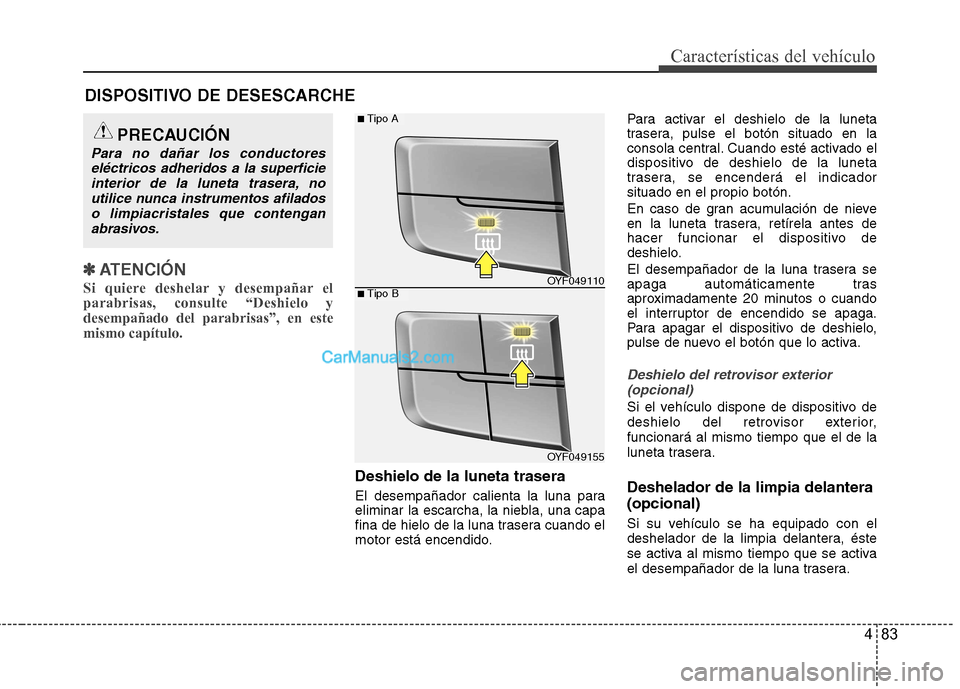 Hyundai Sonata 2012  Manual del propietario (in Spanish) 483
Características del vehículo
✽✽ATENCIÓN
Si quiere deshelar y desempañar el parabrisas, consulte “Deshielo ydesempañado del parabrisas”, en estemismo capítulo.  
Deshielo de la luneta