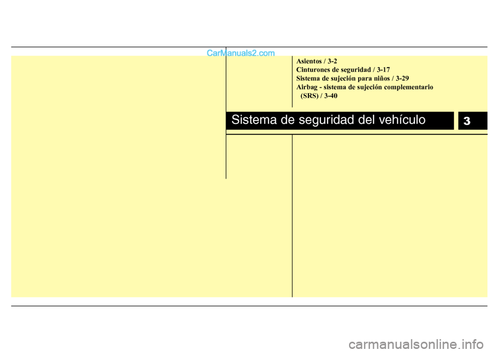 Hyundai Sonata 2012  Manual del propietario (in Spanish) 3
Asientos / 3-2 
Cinturones de seguridad / 3-17Sistema de sujeción para niños / 3-29Airbag - sistema de sujeción complementario (SRS) / 3-40
Sistema de seguridad del vehículo  