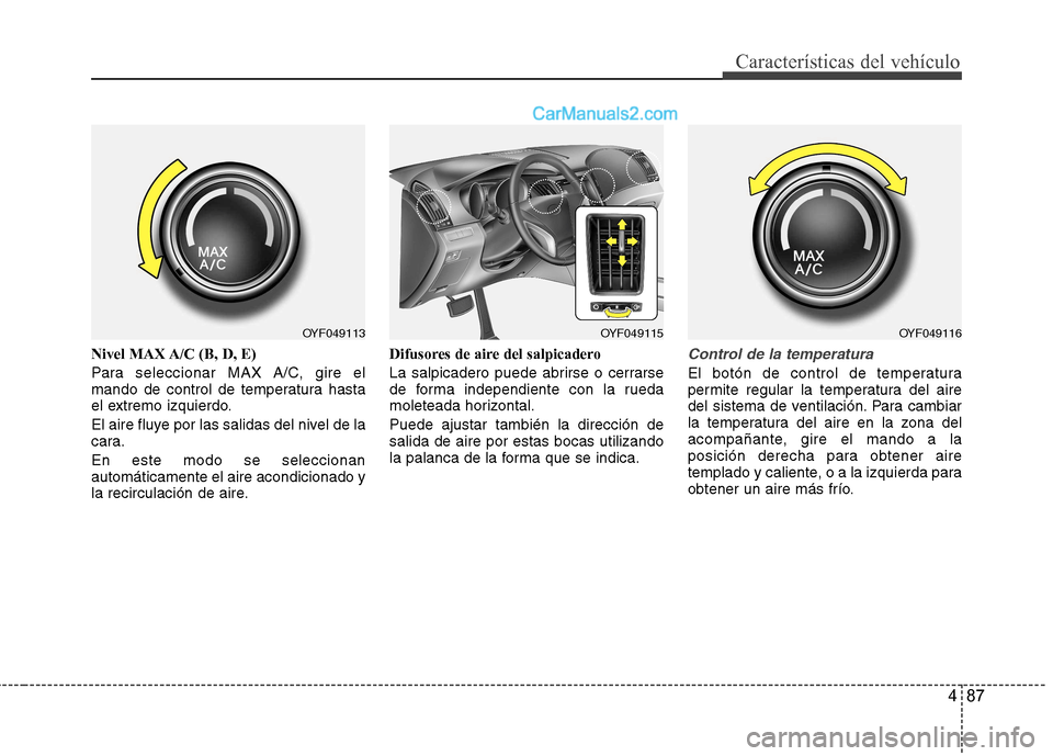 Hyundai Sonata 2012  Manual del propietario (in Spanish) 487
Características del vehículo
Nivel MAX A/C (B, D, E) 
Para seleccionar MAX A/C, gire el 
mando de control de temperatura hasta
el extremo izquierdo. 
El aire fluye por las salidas del nivel de l