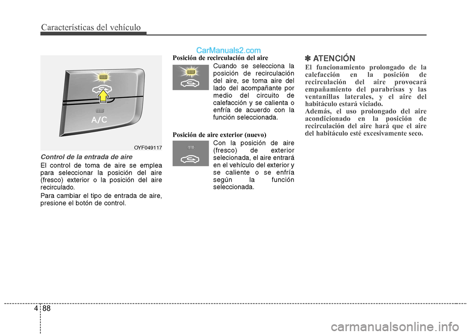 Hyundai Sonata 2012  Manual del propietario (in Spanish) Características del vehículo
88
4
Control de la entrada de aire
El control de toma de aire se emplea 
para seleccionar la posición del aire
(fresco) exterior o la posición del aire
recirculado. 
P