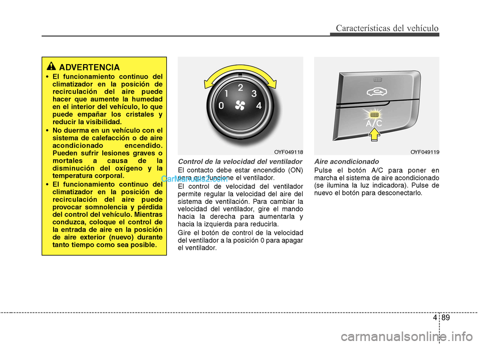 Hyundai Sonata 2012  Manual del propietario (in Spanish) 489
Características del vehículo
Control de la velocidad del ventilador
El contacto debe estar encendido (ON) 
para que funcione el ventilador. 
El control de velocidad del ventilador 
permite regul
