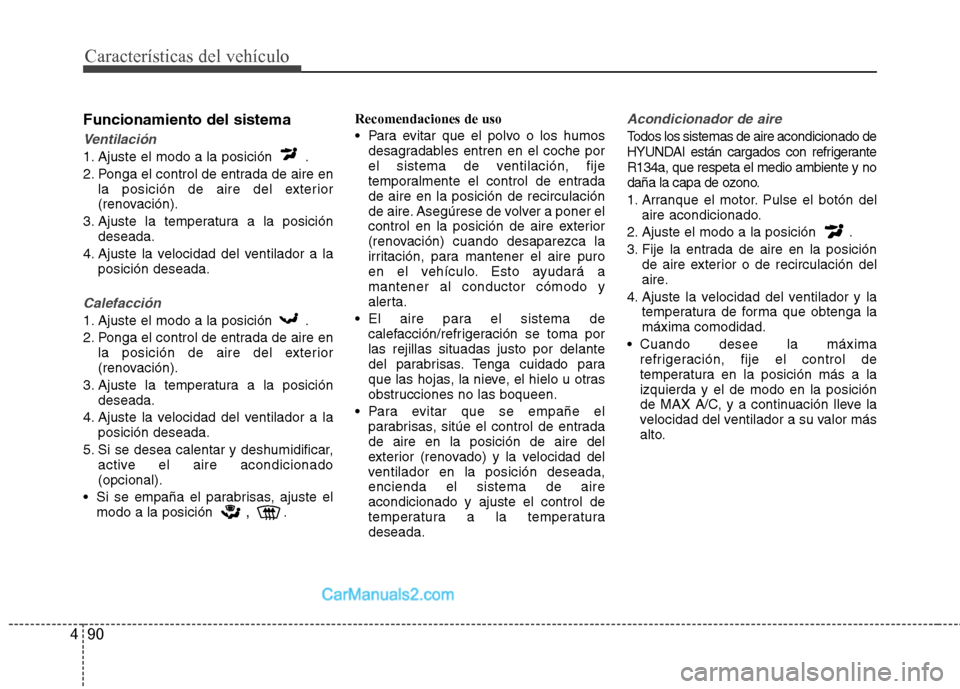 Hyundai Sonata 2012  Manual del propietario (in Spanish) Características del vehículo
90
4
Funcionamiento del sistema
Ventilación
1. Ajuste el modo a la posición  . 
2. Ponga el control de entrada de aire en
la posición de aire del exterior 
(renovaci