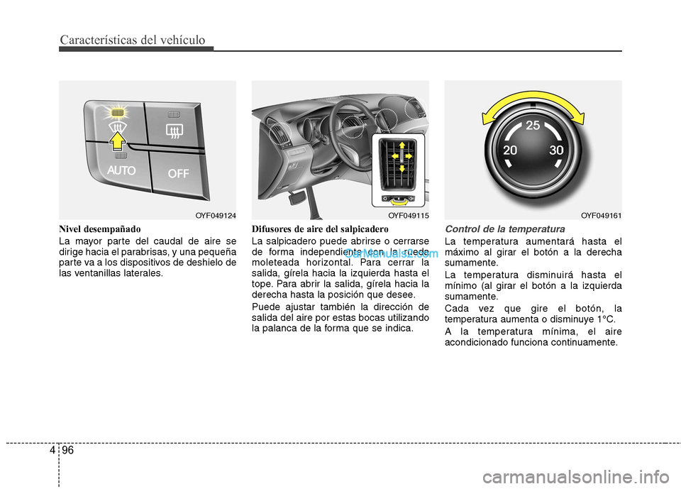Hyundai Sonata 2012  Manual del propietario (in Spanish) Características del vehículo
96
4
Nivel desempañado 
La mayor parte del caudal de aire se 
dirige hacia el parabrisas, y una pequeña
parte va a los dispositivos de deshielo de
las ventanillas late
