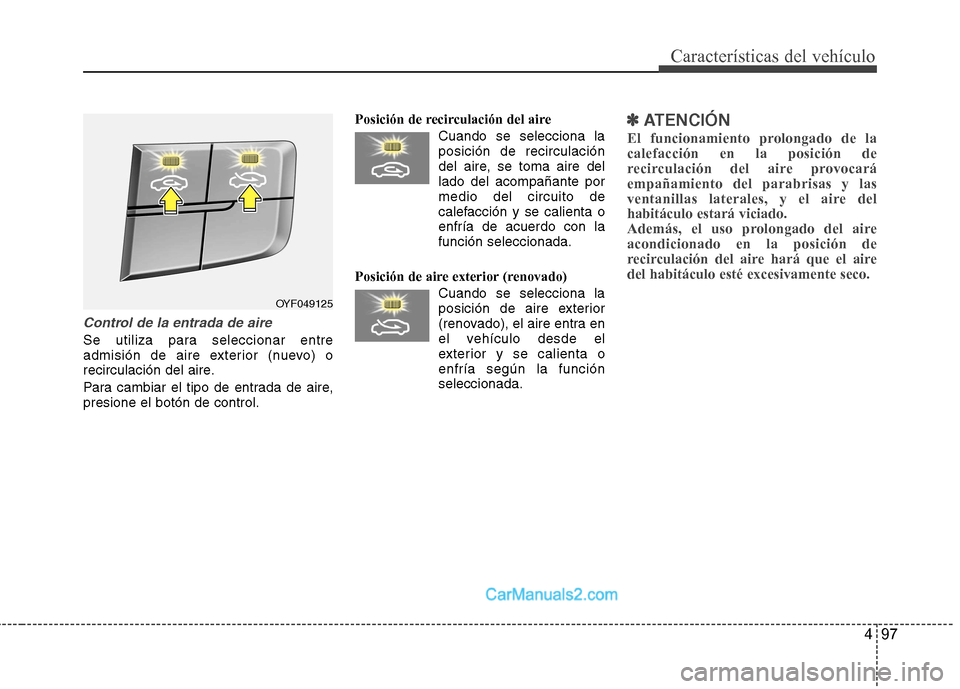 Hyundai Sonata 2012  Manual del propietario (in Spanish) 497
Características del vehículo
Control de la entrada de aire
Se utiliza para seleccionar entre 
admisión de aire exterior (nuevo) o
recirculación del aire. 
Para cambiar el tipo de entrada de ai