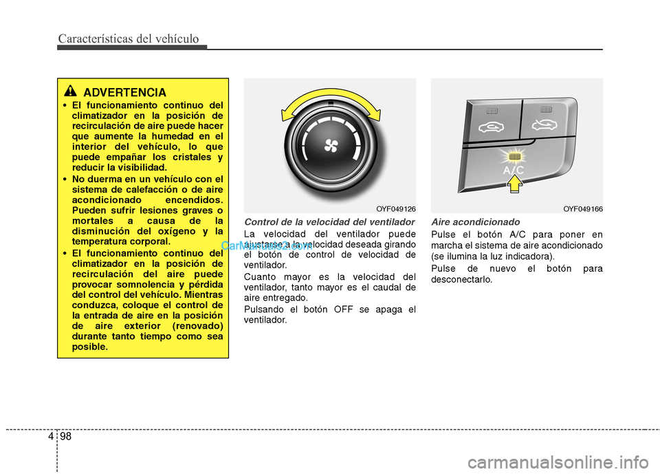 Hyundai Sonata 2012  Manual del propietario (in Spanish) Características del vehículo
98
4
Control de la velocidad del ventilador
La velocidad del ventilador puede 
ajustarse a la velocidad deseada girando
el botón de control de velocidad de
ventilador. 