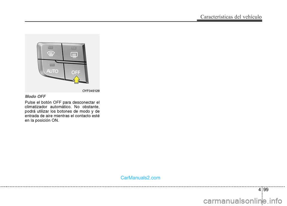 Hyundai Sonata 2012  Manual del propietario (in Spanish) 499
Características del vehículo
Modo OFF
Pulse el botón OFF para desconectar el 
climatizador automático. No obstante,podrá utilizar los botones de modo y de
entrada de aire mientras el contacto
