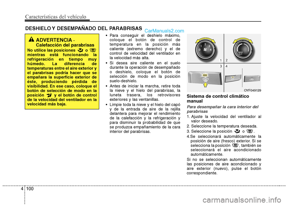 Hyundai Sonata 2012  Manual del propietario (in Spanish) Características del vehículo
100
4
DESHIELO Y DESEMPAÑADO DEL PARABRISAS  
 Para conseguir el deshielo máximo,coloque el botón de control de 
temperatura en la posición más
caliente (extremo de