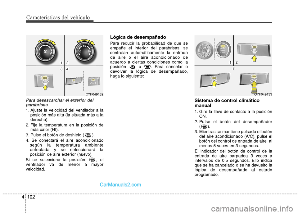 Hyundai Sonata 2012  Manual del propietario (in Spanish) Características del vehículo
102
4
Para desescarchar el exterior del
parabrisas
1. Ajuste la velocidad del ventilador a la posición más alta (la situada más a la derecha).
2. Fije la temperatura 