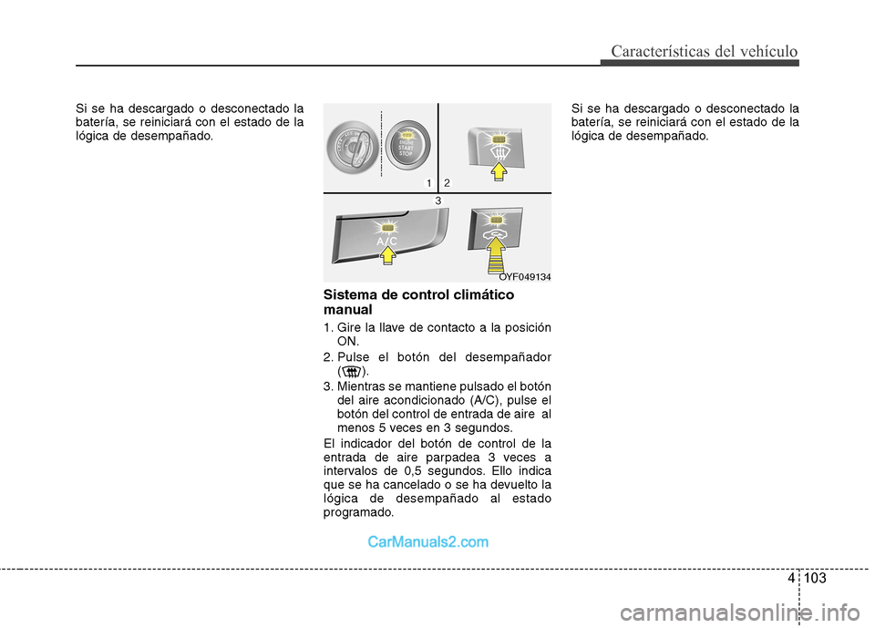 Hyundai Sonata 2012  Manual del propietario (in Spanish) 4 103
Características del vehículo
Si se ha descargado o desconectado la batería, se reiniciará con el estado de la
lógica de desempañado.Sistema de control climático 
manual 
1. Gire la llave 