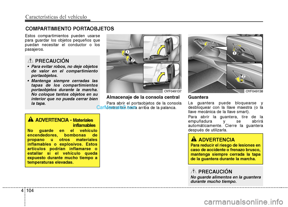Hyundai Sonata 2012  Manual del propietario (in Spanish) Características del vehículo
104
4
Estos compartimientos pueden usarse 
para guardar los objetos pequeños quepuedan necesitar el conductor o los
pasajeros.
Almacenaje de la consola central 
Para ab
