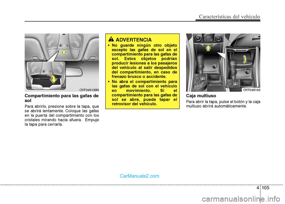 Hyundai Sonata 2012  Manual del propietario (in Spanish) 4 105
Características del vehículo
Compartimiento para las gafas de sol 
Para abrirlo, presione sobre la tapa, que 
se abrirá lentamente. Coloque las gafas
en la puerta del compartimiento con los
c