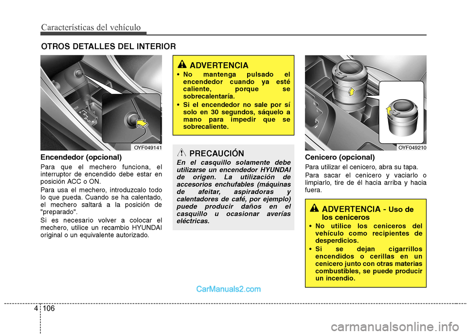 Hyundai Sonata 2012  Manual del propietario (in Spanish) Características del vehículo
106
4
OTROS DETALLES DEL INTERIOR
Encendedor (opcional) 
Para que el mechero funciona, el 
interruptor de encendido debe estar en
posición ACC o ON. 
Para usa el mecher