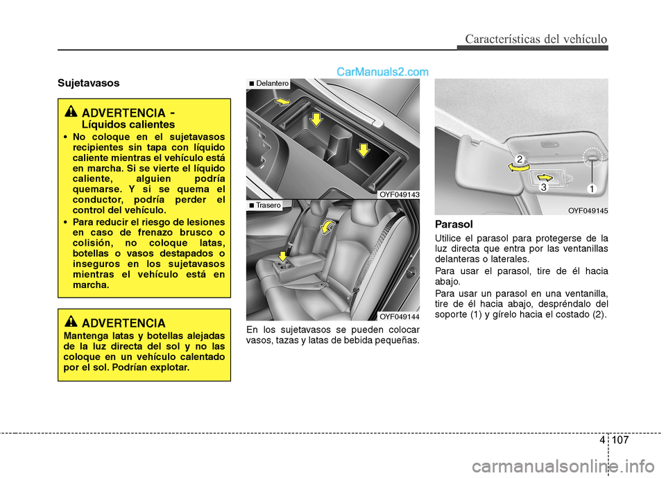 Hyundai Sonata 2012  Manual del propietario (in Spanish) 4 107
Características del vehículo
SujetavasosEn los sujetavasos se pueden colocar 
vasos, tazas y latas de bebida pequeñas.Parasol 
Utilice el parasol para protegerse de la 
luz directa que entra 