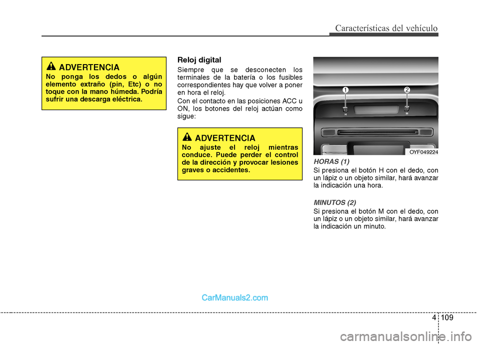 Hyundai Sonata 2012  Manual del propietario (in Spanish) 4 109
Características del vehículo
Reloj digital Siempre que se desconecten los 
terminales de la batería o los fusibles
correspondientes hay que volver a poner
en hora el reloj. 
Con el contacto e