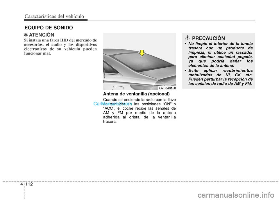 Hyundai Sonata 2012  Manual del propietario (in Spanish) Características del vehículo
112
4
✽✽
ATENCIÓN
Si instala una faros HID del mercado de accesorios, el audio y los dispositivoselectrónicos de su vehículo pueden
funcionar mal.
Antena de venta