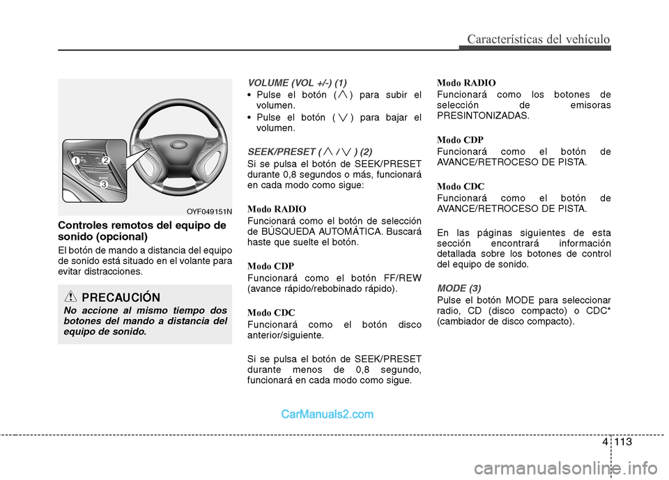 Hyundai Sonata 2012  Manual del propietario (in Spanish) 4113
Características del vehículo
Controles remotos del equipo de sonido (opcional) El botón de mando a distancia del equipo 
de sonido está situado en el volante para
evitar distracciones.
VOLUME