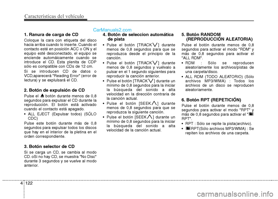 Hyundai Sonata 2012  Manual del propietario (in Spanish) Características del vehículo
122
4
1. Ranura de carga de CD 
Coloque la cara con etiqueta del disco 
hacia arriba cuando lo inserte. Cuando el
contacto esté en posición ACC o ON y el
equipo esté 