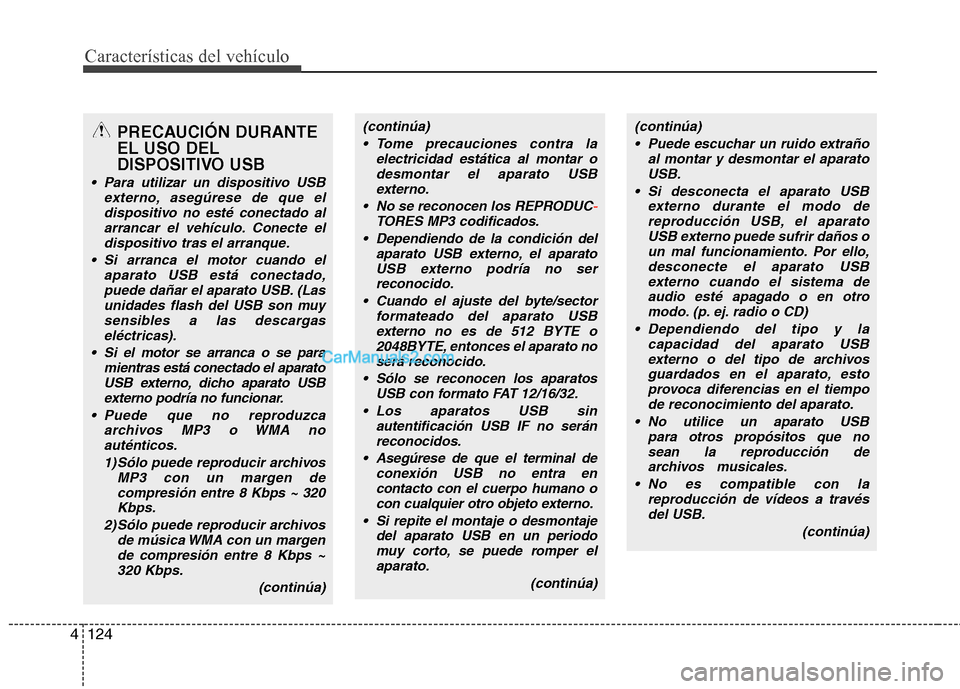 Hyundai Sonata 2012  Manual del propietario (in Spanish) Características del vehículo
124
4
PRECAUCIÓN DURANTE EL USO DEL
DISPOSITIVO USB
 Para utilizar un dispositivo USB
externo, asegúrese de que el
dispositivo no esté conectado alarrancar el vehícu