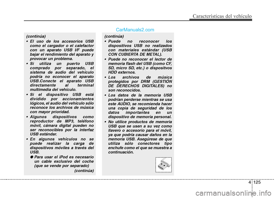 Hyundai Sonata 2012  Manual del propietario (in Spanish) 4125
Características del vehículo
(continúa) El uso de los accesorios USB como el cargador o el calefactorcon un aparato USB I/F puedebajar el rendimiento del aparato y
provocar un problema.
 Si ut