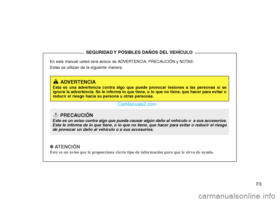 Hyundai Sonata 2012  Manual del propietario (in Spanish) F3
En este manual usted verá avisos de ADVERTENCIA, PRECAUCIÓN y NOTAS. 
Estas se utilizan de la siguiente manera.
✽✽
  
ATENCIÓN
Este es un aviso que le proporciona cierto tipo de información
