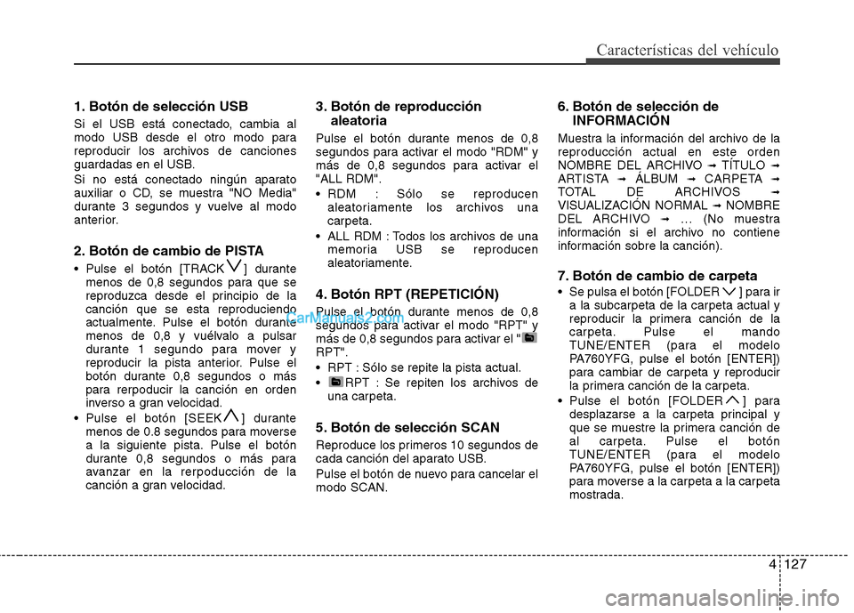 Hyundai Sonata 2012  Manual del propietario (in Spanish) 4127
Características del vehículo
1. Botón de selección USB 
Si el USB está conectado, cambia al 
modo USB desde el otro modo para
reproducir los archivos de canciones
guardadas en el USB. 
Si no
