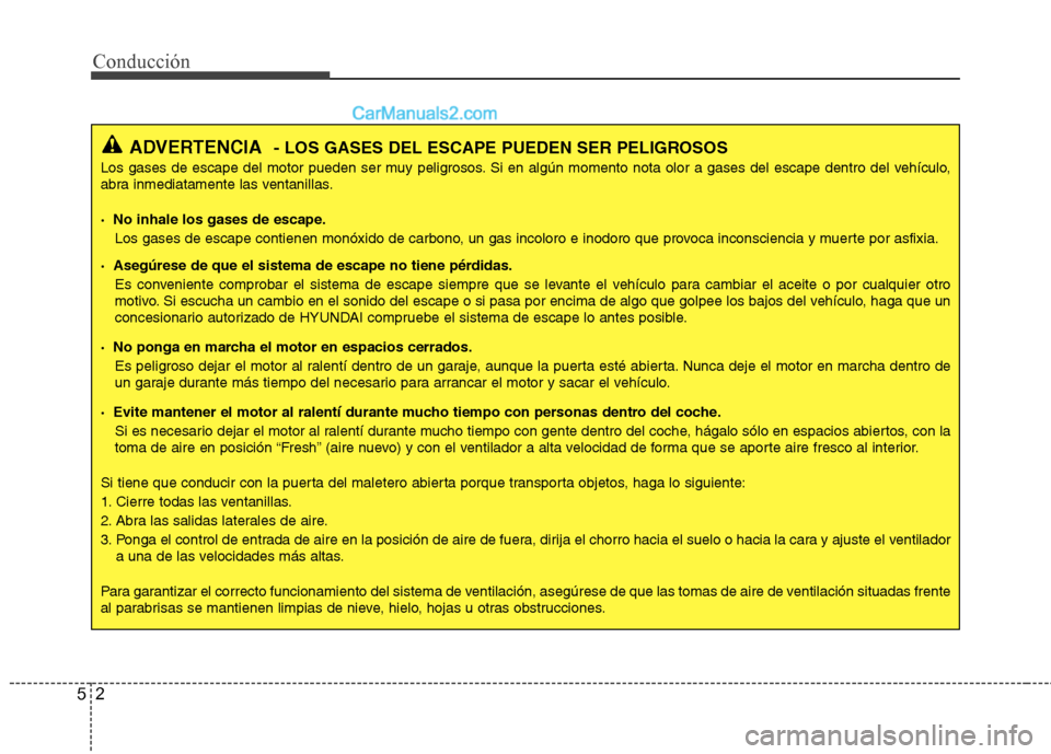 Hyundai Sonata 2012  Manual del propietario (in Spanish) Conducción
2
5
ADVERTENCIA - LOS GASES DEL ESCAPE PUEDEN SER PELIGROSOS
Los gases de escape del motor pueden ser muy peligrosos. Si en algún momento nota olor a gases del escape dentro del vehículo
