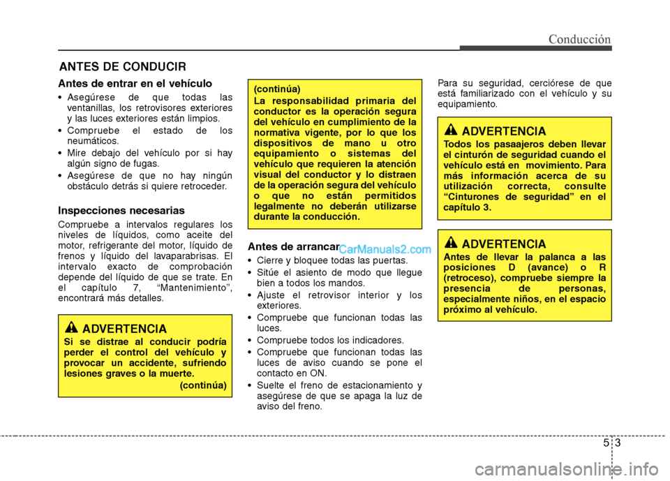 Hyundai Sonata 2012  Manual del propietario (in Spanish) 53
Conducción
Antes de entrar en el vehículo 
 Asegúrese de que todas lasventanillas, los retrovisores exteriores 
y las luces exteriores están limpios.
 Compruebe el estado de los neumáticos.
 M