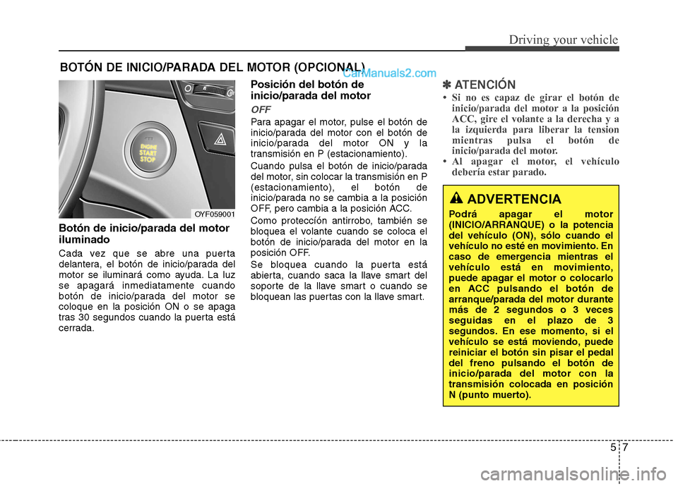 Hyundai Sonata 2012  Manual del propietario (in Spanish) 57
Driving your vehicle
Botón de inicio/parada del motor iluminado 
Cada vez que se abre una puerta 
delantera, el botón de inicio/parada del
motor se iluminará como ayuda. La luzse apagará inmedi