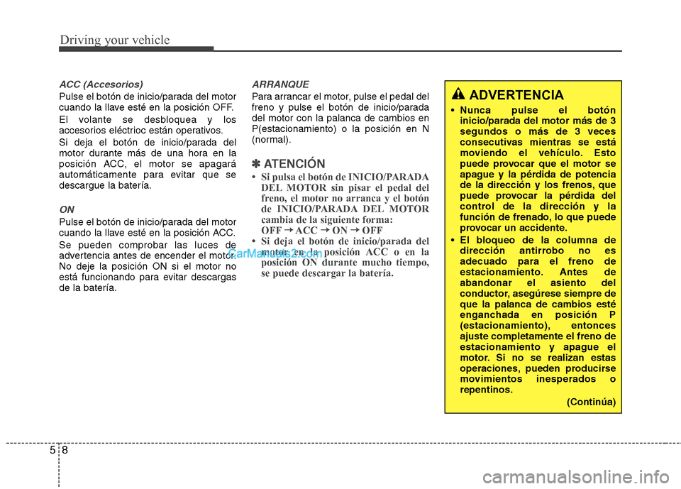 Hyundai Sonata 2012  Manual del propietario (in Spanish) Driving your vehicle
8
5
ACC (Accesorios)
Pulse el botón de inicio/parada del motor 
cuando la llave esté en la posición OFF. 
El volante se desbloquea y los 
accesorios eléctrioc están operativo