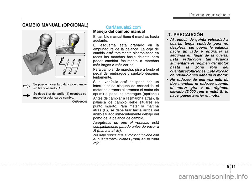 Hyundai Sonata 2012  Manual del propietario (in Spanish) 511
Driving your vehicle
Manejo del cambio manual 
El cambio manual tiene 6 marchas hacia 
adelante. 
El esquema está grabado en la 
empuñadura de la palanca. La caja decambio está totalmente sincr