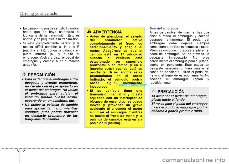 Hyundai Sonata 2012  Manual del propietario (in Spanish) Driving your vehicle
12
5
 En tiempo frío puede ser difícil cambiar
hasta que se haya calentado el 
lubricante de la transmisión. Esto es
normal y no perjudica a la transmisión.
 Si está completa