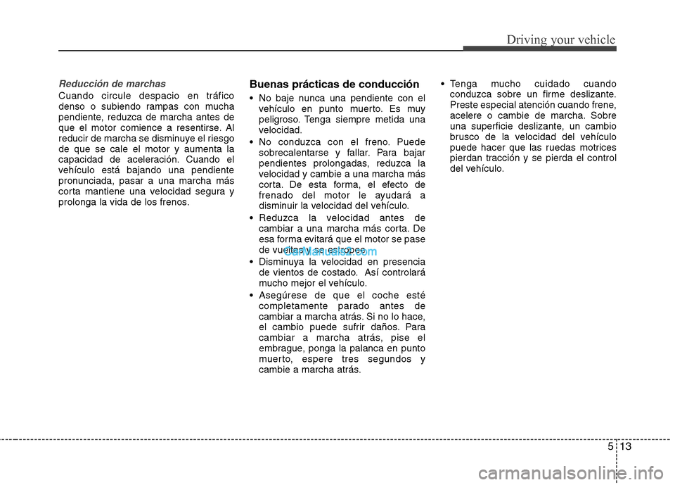 Hyundai Sonata 2012  Manual del propietario (in Spanish) 513
Driving your vehicle
Reducción de marchas
Cuando circule despacio en tráfico 
denso o subiendo rampas con mucha
pendiente, reduzca de marcha antes de
que el motor comience a resentirse. Al
reduc
