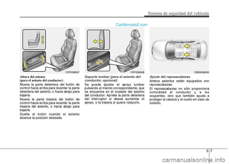 Hyundai Sonata 2012  Manual del propietario (in Spanish) 37
Sistema de seguridad del vehículo
Altura del asiento (para el asiento del conductor) 
Mueva la parte delantera del botón de 
control hacia arriba para levantar la parte
delantera del asiento, o h