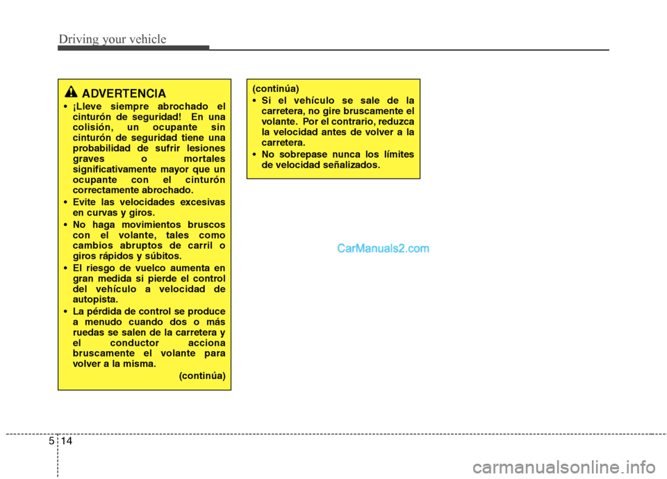 Hyundai Sonata 2012  Manual del propietario (in Spanish) Driving your vehicle
14
5
ADVERTENCIA
 ¡Lleve siempre abrochado el cinturón de seguridad!  En una 
colisión, un ocupante sincinturón de seguridad tiene una
probabilidad de sufrir lesiones
graves o