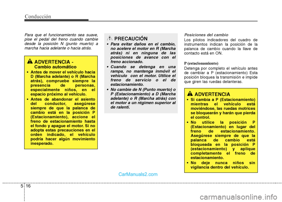 Hyundai Sonata 2012  Manual del propietario (in Spanish) Conducción
16
5
Para que el funcionamiento sea suave,
pise el pedal del freno cuando cambiedesde la posición N (punto muerto) amarcha hacia adelante o hacia atrás.Posiciones del cambio
Los pilotos 