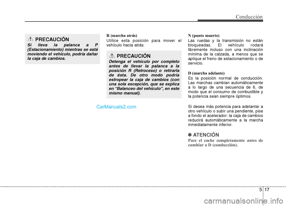Hyundai Sonata 2012  Manual del propietario (in Spanish) 517
Conducción
R (marcha atrás) 
Utilice esta posición para mover el 
vehículo hacia atrás.N (punto muerto) 
Las ruedas y la transmisión no están 
bloqueadas. El vehículo rodarálibremente inc