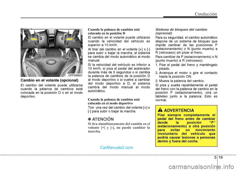 Hyundai Sonata 2012  Manual del propietario (in Spanish) 519
Conducción
Cambio en el volante (opcional) 
El cambio del volante puede utilizarse cuando la palanca de cambios estácolocada en la posición D o en el modo
deportivo.Cuando la palanca de cambios