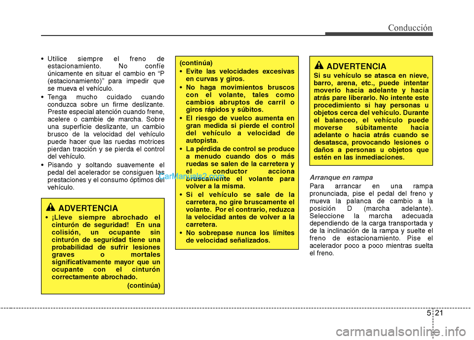 Hyundai Sonata 2012  Manual del propietario (in Spanish) 521
Conducción
 Utilice siempre el freno deestacionamiento. No confíe 
únicamente en situar el cambio en “P
(estacionamiento)” para impedir que
se mueva el vehículo.
 Tenga mucho cuidado cuand