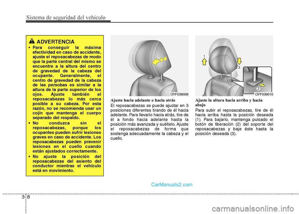 Hyundai Sonata 2012  Manual del propietario (in Spanish) Sistema de seguridad del vehículo
8
3
Ajuste hacia adelante o hacia atrás El reposacabezas se puede ajustar en 3 
posiciones diferentes tirando de él hacia
adelante. Para llevarlo hacia atrás, tir