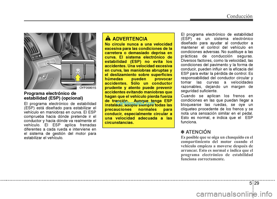 Hyundai Sonata 2012  Manual del propietario (in Spanish) 529
Conducción
Programa electrónico de estabilidad (ESP) (opcional) 
El programa electrónico de estabilidad 
(ESP) está diseñado para estabilizar el
vehículo en maniobras en curva. El ESP
compru